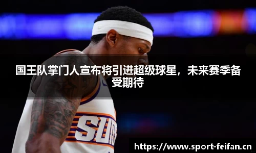 国王队掌门人宣布将引进超级球星，未来赛季备受期待