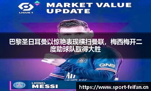 巴黎圣日耳曼以惊艳表现横扫曼联，梅西梅开二度助球队取得大胜